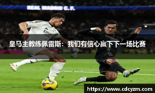 皇马主教练佩雷斯：我们有信心赢下下一场比赛