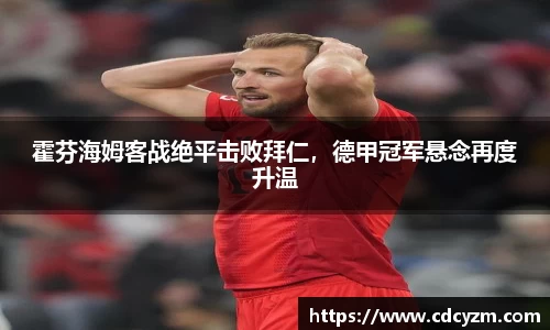 霍芬海姆客战绝平击败拜仁，德甲冠军悬念再度升温